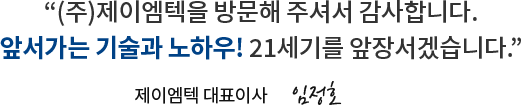 제이엠텍 홈페이지를 방문해 주셔서 감사합니다. 앞서가는 기술과 노하우!, 21세기를 앞장서겠습니다. 제이엠대표 임정문